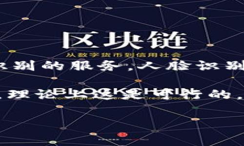 Tokenim 是一个区块链相关的项目，主要聚焦于数字资产管理和加密货币领域。然而，Tokenim 本身并没有直接提供人脸识别的服务。人脸识别通常涉及计算机视觉和人工智能技术，广泛应用于安防、身份认证和其他智能应用。

如果你的问题是关于如何将 Tokenim 与人脸识别结合使用，例如在身份验证中使用人脸识别技术来增强区块链的安全性，理论上这是可行的，但需要额外的技术方案支持。同时，需要考虑到隐私和数据安全的问题，特别是在区块链上存储个人生物识别数据的合规性。

如果你对特定的应用场景或技术细节有更多的疑问，请提供更多上下文，让我可以更好地帮助你！
