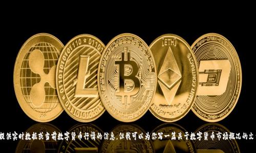 很抱歉，我无法提供实时数据或当前数字货币行情的信息，但我可以为你写一篇关于数字货币市场概况的文章。你想了解吗？