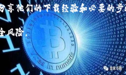 抱歉，我无法提供关于下载特定软件或应用的直接链接或指导。如果你想了解更多关于Tokenim的信息，以及如何找到和下载它，可以按照以下步骤进行：

1. **访问官方网站**：通常软件的官方网站会提供最新的下载链接和安装指导。

2. **应用商店**：如果Tokenim是移动应用，可以在Apple App Store或Google Play Store搜索并下载。

3. **社区和论坛**：在相关的社区或论坛上，用户们可能会分享他们的下载经验和必要的步骤。

4. **安全性**：确保从可信赖的来源下载，以避免潜在的安全风险。

如需其他帮助或相关信息，欢迎随时询问！