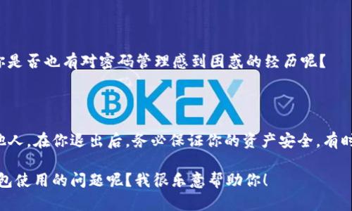 退出TokenTokenIM钱包的方法可以根据你使用的设备和钱包版本有所不同。以下是一个一般性的退出钱包的步骤指南。在使用任何加密钱包时，务必要确保你的私钥和助记词安全。如果你对退出过程还有其他问题，以下内容也可能对你有所帮助。

### 退出TokenTokenIM钱包的方法

1. 打开TokenTokenIM钱包应用

首先，在你的设备上找到并打开TokenTokenIM钱包应用。确保你已经登录到你的账户，并在主页面上。

2. 进入钱包设置

在应用的主界面，通常会有一个“设置”或“账户”选项。点击这个选项，进入钱包的设置页面。

3. 查找退出选项

在设置页面中，你可能需要向下滚动以找到“退出”或“注销”选项。不同版本的应用，其位置可能有所不同。你是否也曾在寻找这个选项时有过困惑？不妨仔细查看一下。

4. 点击退出

找到“退出”选项后，点击它。系统可能会要求你确认这一操作。在这里，你需要确保再次确认退出的钱包是否是你当前想要退出的。

5. 完成退出

确认后，系统会处理你的请求并退出你当前的账户。完成后，你会被带回登录界面，或者应用将返回到主屏幕。此时，确保你已经安全退出，尤其是在共享设备上。

6. 清理缓存（如果需要）

在某些情况下，退出钱包后还可以选择清理应用的缓存，以确保你的数据安全。这个步骤可以在设备的“设置”中完成。

### 小贴士

1. **确保安全性**: 退出钱包后，确保你的设备没有其他人可以访问。保护好你的私钥和助记词。
   
2. **跨设备同步**: 如果你在多个设备上使用TokenTokenIM钱包，记得在每个设备上都进行退出操作。

3. **更新应用**: 如果发现退出选项或界面有变化，可能是因为你没有更新到最新版本，因此检查应用商店并更新你的钱包。

### 常见问题

我能随时退出我的TokenTokenIM钱包吗？

是的，你可以随时退出你的TokenTokenIM钱包。不过，请记得在退出之前确保已做好所有必要的安全措施，以保护你的资产。

退出后，我的资金会安全吗？

退出钱包并不会影响你在钱包中的资产。你的资金依然是安全的，前提是你的私钥和助记词依然受到保护。你是不是也有过这样的疑问？如何确保你的资产安全呢？

我能再进入我的钱包吗？

当然可以。你可以在需要的时候，使用你的私钥或助记词以及密码重新登录到钱包。确保你记住这些信息，避免丢失。你是否也有对密码管理感到困惑的经历呢？

总结

退出TokenTokenIM钱包的过程其实是非常简单的。关键是要确保你在退出之前没有将重要的私钥和助记词泄露给他人。在你退出后，务必保证你的资产安全，有时候，退出也是保护自己的一种方式。希望这些步骤能帮到你，若还有其他问题，不妨在这里提出来，我们可以一起探讨。

为确保信息的准确性与操作的安全性，请参考TokenTokenIM的官方文档或支持页面。是否有其他你想知道的关于钱包使用的问题呢？我很乐意帮助你！