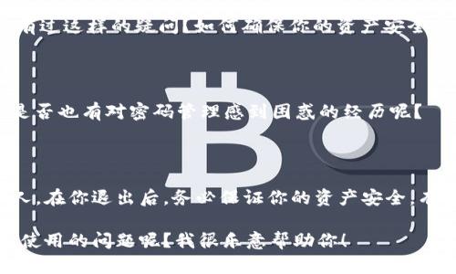 退出TokenTokenIM钱包的方法可以根据你使用的设备和钱包版本有所不同。以下是一个一般性的退出钱包的步骤指南。在使用任何加密钱包时，务必要确保你的私钥和助记词安全。如果你对退出过程还有其他问题，以下内容也可能对你有所帮助。

### 退出TokenTokenIM钱包的方法

1. 打开TokenTokenIM钱包应用

首先，在你的设备上找到并打开TokenTokenIM钱包应用。确保你已经登录到你的账户，并在主页面上。

2. 进入钱包设置

在应用的主界面，通常会有一个“设置”或“账户”选项。点击这个选项，进入钱包的设置页面。

3. 查找退出选项

在设置页面中，你可能需要向下滚动以找到“退出”或“注销”选项。不同版本的应用，其位置可能有所不同。你是否也曾在寻找这个选项时有过困惑？不妨仔细查看一下。

4. 点击退出

找到“退出”选项后，点击它。系统可能会要求你确认这一操作。在这里，你需要确保再次确认退出的钱包是否是你当前想要退出的。

5. 完成退出

确认后，系统会处理你的请求并退出你当前的账户。完成后，你会被带回登录界面，或者应用将返回到主屏幕。此时，确保你已经安全退出，尤其是在共享设备上。

6. 清理缓存（如果需要）

在某些情况下，退出钱包后还可以选择清理应用的缓存，以确保你的数据安全。这个步骤可以在设备的“设置”中完成。

### 小贴士

1. **确保安全性**: 退出钱包后，确保你的设备没有其他人可以访问。保护好你的私钥和助记词。
   
2. **跨设备同步**: 如果你在多个设备上使用TokenTokenIM钱包，记得在每个设备上都进行退出操作。

3. **更新应用**: 如果发现退出选项或界面有变化，可能是因为你没有更新到最新版本，因此检查应用商店并更新你的钱包。

### 常见问题

我能随时退出我的TokenTokenIM钱包吗？

是的，你可以随时退出你的TokenTokenIM钱包。不过，请记得在退出之前确保已做好所有必要的安全措施，以保护你的资产。

退出后，我的资金会安全吗？

退出钱包并不会影响你在钱包中的资产。你的资金依然是安全的，前提是你的私钥和助记词依然受到保护。你是不是也有过这样的疑问？如何确保你的资产安全呢？

我能再进入我的钱包吗？

当然可以。你可以在需要的时候，使用你的私钥或助记词以及密码重新登录到钱包。确保你记住这些信息，避免丢失。你是否也有对密码管理感到困惑的经历呢？

总结

退出TokenTokenIM钱包的过程其实是非常简单的。关键是要确保你在退出之前没有将重要的私钥和助记词泄露给他人。在你退出后，务必保证你的资产安全，有时候，退出也是保护自己的一种方式。希望这些步骤能帮到你，若还有其他问题，不妨在这里提出来，我们可以一起探讨。

为确保信息的准确性与操作的安全性，请参考TokenTokenIM的官方文档或支持页面。是否有其他你想知道的关于钱包使用的问题呢？我很乐意帮助你！