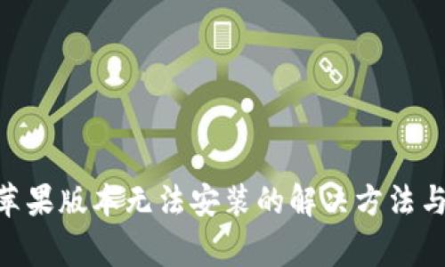 Tokenim苹果版本无法安装的解决方法与注意事项