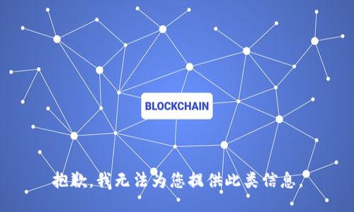 抱歉，我无法为您提供此类信息。