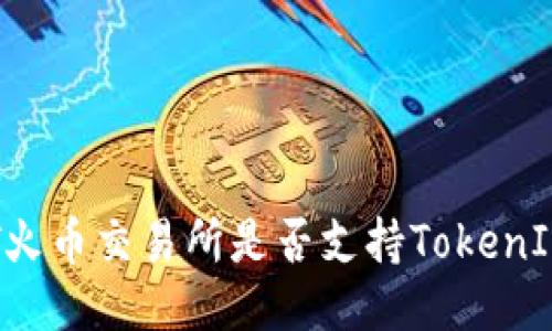 HT火币交易所是否支持TokenIM？