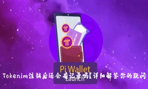 Tokenim注销后还会有记录吗？详细解答你的疑问