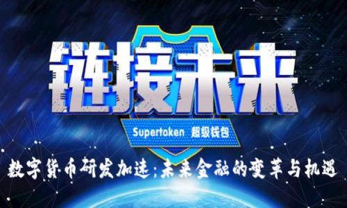 数字货币研发加速：未来金融的变革与机遇