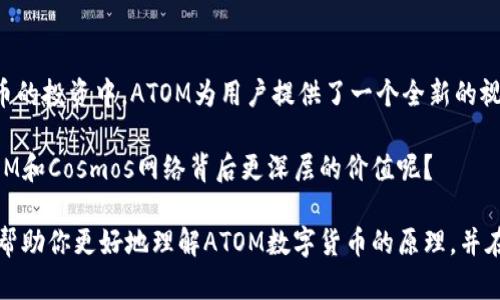   深入了解ATOM数字货币的运行原理与投资价值 / 

 guanjianci ATOM数字货币, Cosmos网络, 区块链技术, 数字资产 /guanjianci 

什么是ATOM数字货币？
ATOM是Cosmos网络中使用的原生数字货币，旨在解决区块链应用之间的互操作性问题。随着区块链技术的快速发展，各种不同的区块链应用层出不穷，但它们之间往往无法有效地进行交流和交互，导致了所谓的“区块链孤岛”现象。ATOM的出现，正是为了打破这种孤立状态，促进不同区块链之间的信息与价值流通。

那么，你是不是也在想，ATOM到底是怎么实现这一目标的呢？它背后的原理又是怎样的呢？

Cosmos网络的架构
要理解ATOM的功能，首先需要了解Cosmos网络的整体架构。Cosmos采用了一种非常独特的架构设计，称为“区块链的互联网”，即通过“Hub-and-Spoke”（中心与辐射）模型将多个区块链（称为“Zone”）连接起来。

中心链（Hub）负责协调不同Zone之间的通信和价值传递。在Cosmos网络中，中心链可视为一个超级交换机，而Zone则是各自独立的区块链，每个Zone可以根据需求进行独特的功能设计。这种模块化的架构使得各个区块链能够拥有各自的特点，同时又可以通过中心链实现互通互联。

ATOM的作用与功能
ATOM在Cosmos网络中承担了多重角色。首先，ATOM作为网络中的交易费用支付方式，可以用于支付交易费用，提高区块链的交易效率。此外，它还是网络治理的工具，ATOM持有者可以通过投票参与网络的重要决策。

在Cosmos网络中，用户可以将ATOM进行质押，以获得更多的ATOM作为奖励。质押不仅能为网络提供安全保障，还能激励用户为网络的健康发展贡献力量。那么，你是否愿意参与到这种社区治理中，成为区块链生态的一部分呢？

ATOM的共识机制
ATOM采用的是一种名为“权威证明”（Proof of Stake, PoS）的共识机制。在这一机制中，验证者不再通过计算复杂的数学题来获得权利，而是通过质押一定数量的ATOM来获得验证权。这种方式不仅降低了能耗，也提高了网络的交易速度和效率。

你是否意识到，与传统的工作量证明（Proof of Work）系统相比，权威证明有着更环保和高效的优势？这种机制特别适合于需要高频交易和快速确认的去中心化应用。

ATOM的投资价值
随着Defi和NFT等热门区块链应用的不断发展，ATOM作为Cosmos的核心资产，其投资价值也逐步得以凸显。特别是在各类区块链项目纷纷寻找解决方案以实现互操作性时，ATOM的需求将越来越大。

当然，任何投资都带有一定的风险。在投资ATOM之前，你是否仔细考虑过市场的波动性、竞争态势以及项目的长期发展潜力呢？ 通过深入研究，你将更有可能把握投资机会，并在数字资产的海洋中找到你的归属。

发展前景与未来挑战
Bithumb、币安等主流交易所都已经将ATOM纳入其交易列表，说明市场对该数字货币的认可不断增加。然而，正如所有的技术创新一样，ATOM在发展过程中也将面临许多挑战，如隐私、可扩展性及安全性等问题都需要持续关注和解决。

例如，在网络扩展性方面，Cosmos的设计虽然足够灵活，但在对接多个Zone的过程中，如何保持高效的交互仍是一大考验。你是不是也想知道，面对这些挑战，ATOM团队将采取哪些创新措施，以确保你所持有的资产更安全、更具价值呢？

END—总结
总之，ATOM数字货币作为Cosmos网络的重要组成部分，通过其独特的共识机制、模块化设计及投资潜力，展现了不凡的前景。在数字货币的投资中，ATOM为用户提供了一个全新的视野和机会。

在这个不断发展的科技时代，我们需要时刻关注潜在的投资机会，并做出明智的决策。你是否已经准备好踏上这条探索之路，去发现ATOM和Cosmos网络背后更深层的价值呢？

在投资数字货币时，保持理性、科学的态度，深入了解各个项目的原理与潜力，将是你在这条投资道路上保持领先的关键。希望本文能够帮助你更好地理解ATOM数字货币的原理，并在未来的投资中做出明智的选择。
