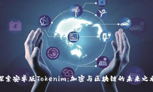 探索安卓版Tokenim：加密与区块链的未来之旅
