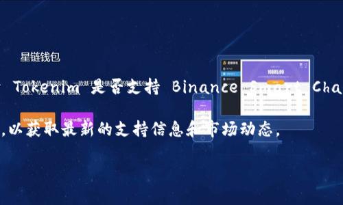 Tokenim 是一个加密货币和区块链相关项目，但截至我最后的信息更新（2023年10月），并没有关于 Tokenim 是否支持 Binance Smart Chain（BSC）的明确说明。通常情况下，加密货币项目会根据市场需求和技术可行性决定支持哪些区块链。

如果你想了解 Tokenim 的最新情况，建议你访问他们的官方网站或相关社区（如社交媒体、论坛等），以获取最新的支持信息和市场动态。

如果你还有其他具体问题或需要更多的信息，欢迎随时提问！