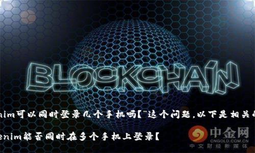 关于“tokenim可以同时登录几个手机吗？”这个问题，以下是相关的详细介绍。

### Tokenim能否同时在多个手机上登录？