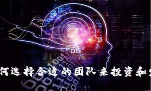 数字货币团队：如何选择合适的团队来投资和发展你的数字资产