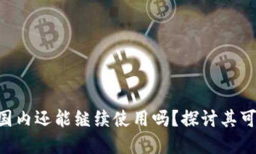 Tokenim在国内还能继续使用吗？探讨其可行性与风险