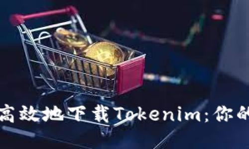 如何安全高效地下载Tokenim：你的全面指南