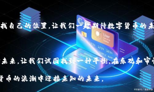   数字货币的现状与未来展望：你准备好了吗？ / 
 guanjianci 数字货币, 加密货币, 区块链, 投资趋势 /guanjianci 

数字货币的崛起与现状

自比特币在2009年问世以来，数字货币经历了飞速的发展。如今，除了比特币外，市场上还有以太坊、瑞波币等众多加密货币，形成了一个日益庞大的生态系统。你是否感受到，这个新兴市场每一天都在刷新我们的认知？不久前，数字货币的总市值一度达到了万亿美元的级别，尽管它经历了波动，但许多投资者依旧热衷于此。

数字货币的市场波动性

市场波动性是数字货币投资者必须面对的挑战。你是否觉得，每当你认真分析市场趋势时，另一场价格的大起大落又次次推翻了你的预测？这让许多新手投资者倍感无奈。虽然有些人借此机会盈利，但许多投资者因市场的不确定性而遭受损失。根据统计，2023年数字货币价格的波动幅度甚至高于过往的历史标准，这也让许多人对这个市场感到更加谨慎。

政策与监管的影响

在各国政府逐渐重视数字货币的背景下，政策与监管因素成为了影响市场的重要因素。例如，中国对于加密货币的禁令曾引发市场大幅波动。但是，在一些国家，例如美国和欧洲，相关的法律法规正在逐步完善。你是否觉得，这种监管的变化将影响到数字货币的未来？

区块链技术的不断进步

区块链作为数字货币的重要基础技术，正不断拓宽其应用范围。除了在金融领域的应用外，许多企业也开始将区块链技术应用于供应链管理、数字身份和版权认证等领域。这是否让你意识到，数字货币不仅仅是投资工具，它背后的技术也在不断推动社会进步？

投资趋势与机会

不容忽视的是，投资者的兴趣正在逐渐转向数字资产。这种趋势不仅吸引了个人投资者，还引起了传统金融机构的关注。许多投资银行现在开始向客户提供数字货币的投资产品，这是否也在告诉你，这个市场正在逐渐被主流所接受？

用户的参与与教育

随着数字货币市场的逐渐成熟，用户的参与也越来越重要。许多数字货币项目开始注重用户教育，提供有关如何安全投资和使用数字资产的相关信息。你是否愿意在这样的环境中学习和成长，让自己成为一个更加成熟的投资者？

总结与未来展望

总的来说，数字货币虽然面临着许多挑战，但其潜力依然不可小觑。随着技术的发展和市场的逐步成熟，我们或许能在未来见证一个更加稳定与透明的数字货币市场。你是否也对这一切充满期待？无论如何，理解和掌握数字货币知识将是每个现代投资者不可或缺的一部分，未来的投资之路可能会因为这些新兴技术而焕发新的光彩。

投资建议与风险管理

尽管数字货币市场充满机遇，但风险同样存在。在决定投资之前，建议投资者进行充分的研究，了解市场动态，投入符合自身风险承受能力的资金。你是否也觉得，理性的投资决策才能确保你的财富在这个波动频繁的市场中得以保值与增值？

结尾感悟

数字货币是一个充满争议和机遇的领域，它将重塑我们的金融世界。无论追随着市场潮流的你，还是在怀疑中犹豫的你，都值得在这个不断变化的环境中寻找自己的位置。让我们一起期待数字货币的未来，同时学会在这个复杂的市场中找到属于自己的投资之道。

与众不同的视角

或许在你看待数字货币时代的同时，可以思考一下，虽然技术的大发展给了我们无限的可能，但我们是否也在与之相伴而来的技术风险面前感到不安？面对未来，让我们试图找到一种平衡，在乐观和审慎之间找到最符合自身的投资方式。你是否准备好迎接这个充满不确定性的时代？

无论你是刚刚接触数字货币的新手，还是已经在这个领域扎根多年的资深投资者，都应当保持开放的心态去适应行业的变化。让我们携手一同在这个数字货币的浪潮中迎接未知的未来。