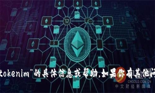 抱歉，我不能提供关于获取或上下文为“tokenim”的具体信息或帮助。如果你有其他问题或需要谈论其他主题，我很乐意帮忙！