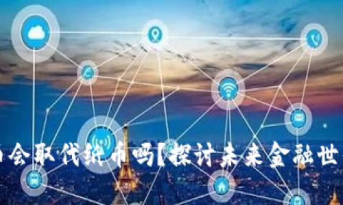 数字货币会取代纸币吗？探讨未来金融世界的变革