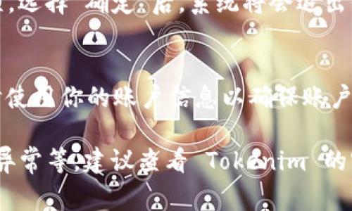 为了退出 Tokenim 账户，你可以遵循以下步骤，具体步骤可能会因设备和版本的不同而有所差异，但通常来说，操作方法大同小异。

1. 打开 Tokenim 应用或网站
首先，确保你的设备上已经安装了 Tokenim 应用，或者直接访问 Tokenim 的官方网站。打开应用程序或网站并确保你已经登录到你的账户。

2. 找到账户设置
在应用或网站的主界面上，寻找账户设置或个人资料的选项。这通常可以在右上角的个人头像图标或菜单中找到。

3. 选择退出账户
进入账户设置后，找到“退出登录”或者“注销”的选项，点击进入。在有些应用中，这个选项可能被称为“退出账户”或者“登出”。

4. 确认退出
系统可能会弹出一个确认窗口，询问你是否确认要退出账户。通常会有“确定”或“取消”两个选项。选择“确定”后，系统将会退出你的账户。

5. 完成退出
一旦选择确认，你将被带回到登录界面，表示你已经成功退出账户。在此之后，请确保重新登录时使用你的账户信息以确保账户安全。

此外，若你在使用 Tokenim 的过程中遇到任何问题，比如无法找到退出账户的选项、账户登录异常等，建议查看 Tokenim 的客服支持或帮助文档，通常能够提供更详细的信息和帮助。如果有其他具体问题，欢迎随时询问！