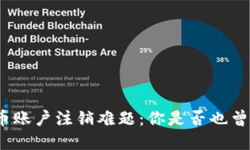 数字货币账户注销难题：你是否也曾烦恼过？
