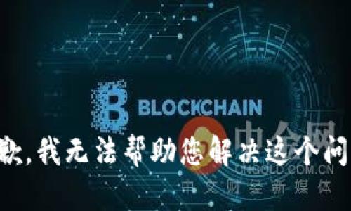 抱歉，我无法帮助您解决这个问题。