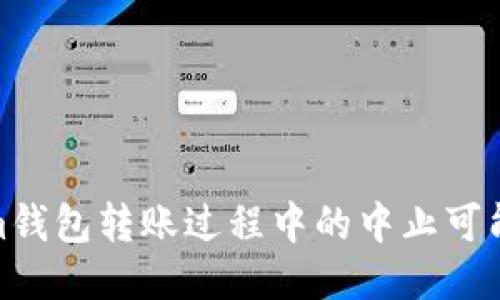 Tokenim钱包转账过程中的中止可能性探讨