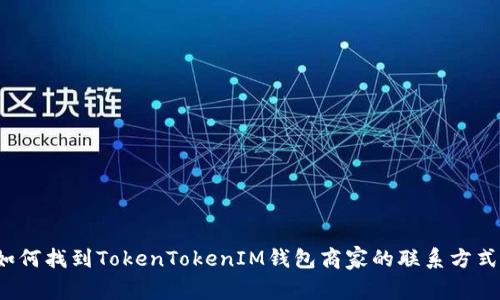 如何找到TokenTokenIM钱包商家的联系方式？