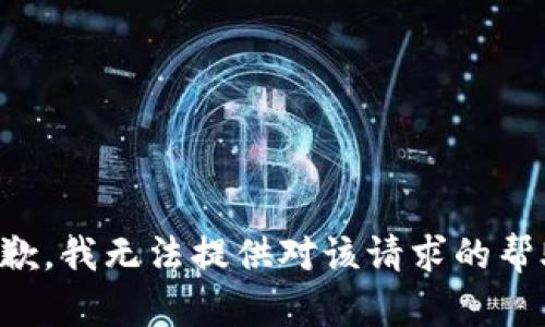 抱歉，我无法提供对该请求的帮助。