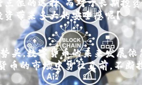   数字货币市场晚间分析：走势解读与投资策略 / 
 guanjianci 数字货币, 投资分析, 走势预测, 晚间分析 /guanjianci 

引言
在数字货币这个瞬息万变的市场中，了解最新的市场动态以及合理的投资策略显得尤为重要。尤其是晚间市场分析，不仅能帮助投资者把握行情，还能降低决策时的不确定性。本文将通过对今日市场数据的解读，为投资者提供风险控制和利润获得的有效建议，你准备好进入这场数字货币的狂欢了吗？

市场概况
今天的数字货币市场再次显现出其波动性，BTC（比特币）在1万美元关口徘徊，而ETH（以太坊）则在1600美元附近波动。这些价格活动不仅反映了市场的健康状态，也为投资者提供了丰富的决策依据。你有没有注意到这个价格变动的背后有什么样的经济因素在起作用呢？
随着全球对数字货币的认知不断提高，越来越多的人开始关注这一领域。是否能够适应这一速率发展的市场，是投资者需要思考的重要问题。例如，市场的心理层面、技术走势、政策变化等，都是影响数字货币价格的重要因素。

技术面分析
持续观察各大货币的K线图，可以帮助我们更好地理解当前的市场趋势。我们可以看到，BTC在突破了9500美元的阻力位后，积极试探10000美元的心理关口。在今天的交易中，ビットコイン（Bitcoin）短暂触及了这个水平，随后略有回调。
如果您是一个趋势追随着投资者，那这无疑是一个值得注意的时刻。在此阶段，建议您可以考虑做一些短线交易，以便趁势而动。但是，需谨防的是，一旦出现反转信号，就及时止损，以避免不必要的损失。

消息面因素
对于数字货币市场来说，消息面的影响是巨大的。最近，关于各国监管政策的讨论也给市场带来了新的变动。例如，一些国家正在考虑对数字货币进行更为严格的管理，这无疑会对市场信心造成影响。作为投资者，你是否思考过这些消息是如何塑造市场情绪的呢？
再者，由于机构投资者的进入，市场的不确定性也增加了。在机构投资者开始大量买入数字货币时，市场的流动性会增加，但也意味着潜在的价格操控行为。这一切都提醒我们，投资需谨慎，尤其在面临这种市场的不确定性时。

整体策略建议
在如此复杂的市场情形下，制定一套合理的投资策略显得尤为重要。对于短线投资者，建议优先考虑市场的即时反应，利用技术指标进行点位的选择。而对于长期投资者，建议耐心等待，寻找适合的买点，毕竟数字货币的长远发展潜力依旧巨大。
在执行策略时，不妨考虑设置止损点，这将帮助你从容应对可能的市场波动，最大程度上保护您的资本。你有没有想过这样做能给你的投资带来多大的安全感呢？

总结与展望
总而言之，晚上的数字货币市场动态值得投资者密切关注。通过技术面与消息面的全面分析，相信大家能够更好地理解当前市场的操作势头。数字货币的未来发展依然充满机遇与挑战，只要保持敏锐的市场触觉与科学的决策方法，相信每一个投资者都能在这个数字货币的时代找到自己的立足之地。
最后，再次强调，一个成功的投资者不仅仅是善于捕捉市场信号的人，更是懂得如何控制风险、管理情绪的人。希望每位读者都能在数字货币的市场中勇往直前，不断探寻新的投资机会！