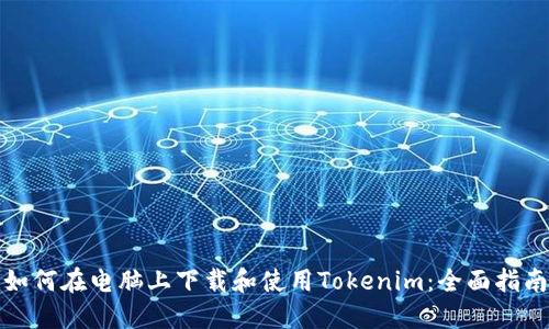 如何在电脑上下载和使用Tokenim：全面指南