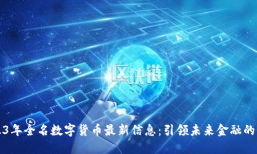 2023年全名数字货币最新信息：引领未来金融的变革
