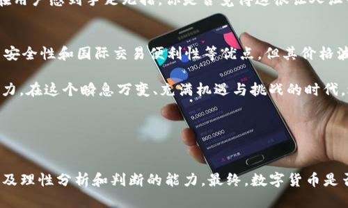    数字货币的优缺点解析：未来金融的双刃剑  / 

 guanjianci  数字货币, 优缺点, 区块链, 投资风险  /guanjianci 

引言
数字货币，作为近年来金融领域的热门话题，已经改变了人们对传统货币和支付方式的看法。随着比特币、以太坊等加密货币的崛起，越来越多的人开始关注这一新兴领域。可是，数字货币究竟有哪些优缺点呢？在这篇文章中，我们将深入探讨数字货币的各种利弊，希望能为你在这条投资道路上提供一些启示。

数字货币的优点
数字货币的崛起并非偶然，它凭借许多优越之处赢得了投资者和用户的青睐。首先，我们来看看数字货币的几个核心优点：

h41. 高度的去中心化/h4
数字货币大多基于区块链技术，其核心在于去中心化。这意味着没有中央银行或政府可以完全控制这些货币。这是否让你觉得，个人的财务自由得到了极大的提升？在去中心化的世界里，用户可以直接进行交易，省去了中介的繁琐，降低了交易成本。

h42. 交易安全性/h4
由于区块链技术的加密特性，数字货币的交易记录几乎不可能被篡改。这种技术为用户提供了更高的安全性，尤其是在防止欺诈和黑客攻击方面，你是不是也在想，这简直是金融领域的一场革命？

h43. 跨境交易的便利性/h4
传统的跨境交易往往需要花费较高的手续费和较长的时间，而数字货币可以实时转账，且费用低廉。这让许多想要进行国际交易的用户感受到无比的便利，你是否也期待这样的体验呢？

h44. 投资机会的多样性/h4
数字货币市场提供了多种多样的投资机会，包括各类山寨币、DeFi项目等，吸引了众多投资者的目光。你是否也想在这个不断发展的市场中找到属于自己的机会？

数字货币的缺点
尽管数字货币有着众多的优点，但它也有一些不容忽视的缺点。让我们一起来看看这些潜在的风险：

h41. 价格波动性/h4
数字货币市场非常不稳定，价格相较传统金融产品波动剧烈。许多投资者在短时间内经历了巨大的财富增减，这种心理压力可想而知。你是否会因此对投资数字货币产生懷疑和恐惧？

h42. 法律监管的不确定性/h4
各国对数字货币的态度不同，一些国家甚至完全禁止其使用。这种法律不确定性使投资者面临着不小的风险，想想如果你的资产因政策更改而受到影响，你是否会感到不安？

h43. 诈骗和黑市交易的风险/h4
由于数字货币市场缺乏监管，诈骗案件屡见不鲜。对于普通投资者来说，如何鉴别真伪成为了一大难题。你是否也曾经历过这样的困扰？

h44. 超高的技术门槛/h4
虽然数字货币的使用正在逐渐普及，但对于许多人来说，理解区块链技术和数字钱包仍然是一项挑战。过于技术化的门槛可能让潜在用户感到手足无措，你是否觉得这很让人沮丧？

总结：未来的数字货币
在探讨完数字货币的优缺点后，我们不禁思考：数字货币是否真的会在未来的金融体系中占据一席之地？尽管它具有去中心化、交易安全性和国际交易便利性等优点，但其价格波动、法律监管和技术门槛等缺点也提醒着我们在投资时需谨慎。

不妨考虑一下，数字货币作为一种新兴的金融工具，能够在某些方面改善传统经济中的不足；同时，我们也需清楚自身的风险承受能力。在这个瞬息万变、充满机遇与挑战的时代，适度投资、保持理性才是明智之举。你是否愿意加入这个引领金融变革的浪潮之中呢？

总而言之，数字货币的未来充满机遇和挑战。在决策时，请保持敏感度和警惕性，理性看待这个快速发展的市场。

后记
在此，我们希望这篇文章能够帮助你更加深入地了解数字货币的优缺点。无论你是投资者还是普通用户，都应谨记保护自身利益，以及理性分析和判断的能力。最终，数字货币是否能够在未来金融中发挥更大的作用，仍然需要时间来验证。希望你能从中获得启示，找到适合自己的财务管理方式！