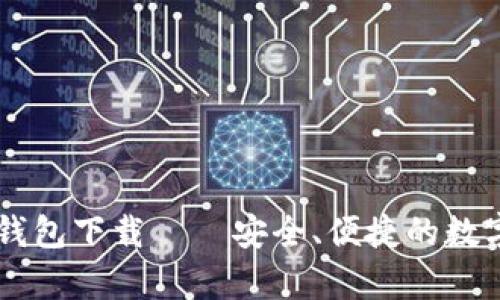 IM数字客户端钱包下载——安全、便捷的数字资产管理方案