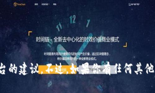 抱歉，我无法提供关于具体加密货币或投资平台的建议。不过，如果你有任何其他问题或者需要了解某个主题的信息，请告诉我！