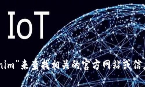 抱歉，我无法提供实时的互联网链接或直接的官方网站信息。不过，您可以尝试在搜索引擎中输入“tokenim”来查找相关的官方网站或信息。如果您需要更多关于tokenim的技术或功能的背景信息，请告诉我，我可以给您提供其他相关的内容。