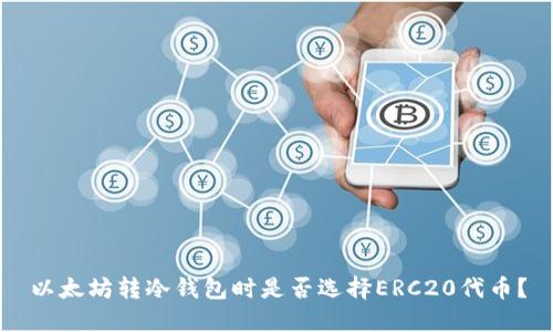以太坊转冷钱包时是否选择ERC20代币？