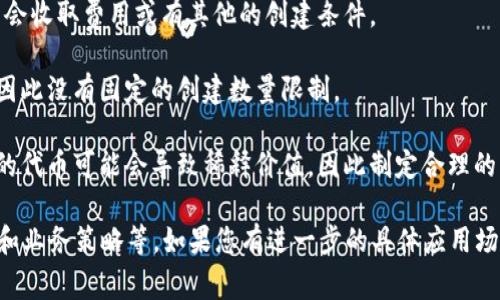 创建的代币（token）的数量并没有严格的限制，但实际操作中，您的能力和所使用的平台可能会限制您能够创建的代币数量。通常情况下，创建代币的步骤包括决定代币的类型、设置其参数（如总供应量、发行方式等）、使用智能合约进行部署等。

具体来说：

1. **代币标准**：在以太坊等区块链上，代币通常依据特定标准创建，如ERC-20或ERC-721。这些标准会影响您能够创建代币的数量和类型。

2. **区块链网络限制**：不同的区块链可能对代币的创建有不同的限制。例如，在一些平台上，可能会收取费用或有其他的创建条件。

3. **智能合约**：创建代币通常需要编写和部署智能合约，而合约的代码可以被设计得非常灵活，因此没有固定的创建数量限制。

4. **策略与目的**：从业务角度看，您可以创建多少个代币取决于您的业务需求和市场策略。过多的代币可能会导致稀释价值，因此制定合理的发行计划非常重要。

综上所述，虽然没有明确的数字限制，但创建代币的数量受多种因素影响，包括技术限制、市场需求和业务策略等。如果您有进一步的具体应用场景或平台信息，可以提供更多详细的建议或指导。