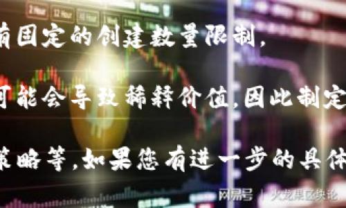 创建的代币（token）的数量并没有严格的限制，但实际操作中，您的能力和所使用的平台可能会限制您能够创建的代币数量。通常情况下，创建代币的步骤包括决定代币的类型、设置其参数（如总供应量、发行方式等）、使用智能合约进行部署等。

具体来说：

1. **代币标准**：在以太坊等区块链上，代币通常依据特定标准创建，如ERC-20或ERC-721。这些标准会影响您能够创建代币的数量和类型。

2. **区块链网络限制**：不同的区块链可能对代币的创建有不同的限制。例如，在一些平台上，可能会收取费用或有其他的创建条件。

3. **智能合约**：创建代币通常需要编写和部署智能合约，而合约的代码可以被设计得非常灵活，因此没有固定的创建数量限制。

4. **策略与目的**：从业务角度看，您可以创建多少个代币取决于您的业务需求和市场策略。过多的代币可能会导致稀释价值，因此制定合理的发行计划非常重要。

综上所述，虽然没有明确的数字限制，但创建代币的数量受多种因素影响，包括技术限制、市场需求和业务策略等。如果您有进一步的具体应用场景或平台信息，可以提供更多详细的建议或指导。