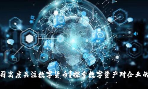 为什么公司高度关注数字货币？探索数字资产对企业的深远影响