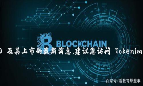 截至我最新的更新（2023年10月），Tokenim 2.0 的具体上市时间并不明确，因为这个信息经常会变动。为了获取关于 Tokenim 2.0 及其上市的最新消息，建议您访问 Tokenim 的官方网站或关注相关的区块链和加密货币新闻网站。您也可以在社交媒体上关注 Tokenim 的官方账号，以获取公告和实时更新。

请您在正式投资前，充分了解相关信息并进行必要的风险评估。