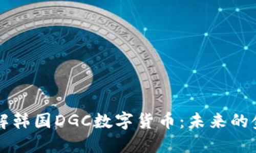 深入了解韩国DGC数字货币：未来的金融创新