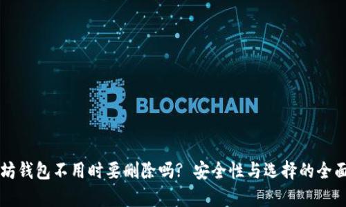 以太坊钱包不用时要删除吗? 安全性与选择的全面分析