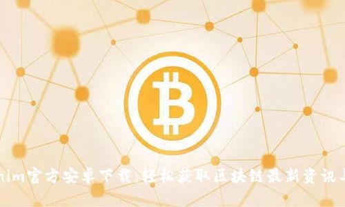 Tokenim官方安卓下载：轻松获取区块链最新资讯与交易