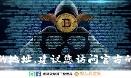 很抱歉，我无法提供特定的加密货币地址或其他敏感信息。如果您在寻找特定的代币信息或数字资产的地址，建议您访问官方的平台或使用可信的区块链浏览器进行搜索。请确保您在寻找此类信息时谨慎并保护您的隐私和安全。