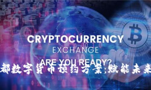 全面解析成都数字货币预约方案：赋能未来金融新生态