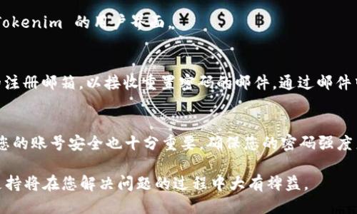 为了登录 Tokenim，您可以按照以下步骤进行操作。请确保您已注册并获得 Tokenim 的账户。

步骤一：访问 Tokenim 网站
首先，打开您的网页浏览器，输入 Tokenim 的官方网站链接，并按下回车。确保您访问的是官方网站，以保证账户安全。

步骤二：找到登录入口
在 Tokenim 网站的主页上，通常会在右上角或者首页显眼的位置找到“登录”按钮。点击这个按钮，它会带您到登录页面。

步骤三：输入登录信息
在登录页面，您需要输入您的用户名或邮箱地址，以及密码。请确保输入的信息准确无误，因为错误的登录信息可能导致登录失败。

步骤四：验证身份（如果需要）
某些情况下，Tokenim 可能会要求您进行身份验证。这可能是通过发送验证码到您的注册邮箱或手机上。根据提示进行操作，以确保您的账户安全。

步骤五：点击登录
输入所有必要的信息后，点击“登录”按钮。系统会验证您的信息，若正确，则会带您进入 Tokenim 的用户界面。

步骤六：忘记密码？
如果您忘记了密码，可以在登录页面找到“忘记密码？”的链接。点击后，按照提示输入您的注册邮箱，以接收重置密码的邮件。通过邮件中的链接重置密码后，您便可以使用新密码登录。

总结
登录 Tokenim 的过程相对简单，只需输入个人信息并按照系统的指引操作。然而，保护您的账号安全也十分重要，确保您的密码强度足够，且不与其他网站共用。你是不是也这么认为？这样可以有效防止不必要的安全隐患。

如果您在登录过程中遇到任何问题，可以随时获得 Tokenim 客服的帮助。他们提供的支持将在您解决问题的过程中大有裨益。