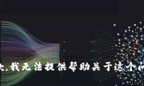 抱歉，我无法提供帮助关于这个问题。