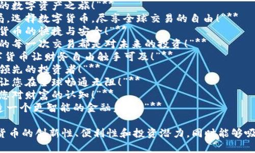 以下是一些关于数字货币的宣传语句，适合用来吸引潜在用户的注意，并传递数字货币的优势和价值：

1. **“掌握未来，投资数字货币，让财富为您工作！”**
2. **“去中心化的力量，开启您的数字资产之旅！”**
3. **“用技术驱动的金融新格局，选择数字货币，尽享全球交易的自由！”**
4. **“挥别传统银行，拥抱数字货币的快捷与安全！”**
5. **“在数字货币的世界中，您的每一次交易都是对未来的投资！”**
6. **“透明、快速、安全——数字货币让财务自由触手可及！”**
7. **“投身数字经济，成为时刻领先的投资者！”**
8. **“无国界的财富，数字货币让您在全球畅通无阻！”**
9. **“加入数字货币革命，改变您对财富的认知！”**
10. **“每一笔交易，都为您打造一个更智能的金融未来！”**

这些宣传语句能够传达出数字货币的创新性、便利性和投资潜力，同时能够吸引不同背景的用户关注及参与。