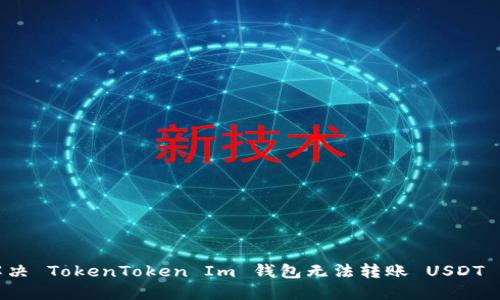 如何解决 TokenToken Im 钱包无法转账 USDT 的问题