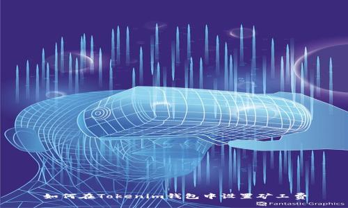 如何在Tokenim钱包中设置矿工费