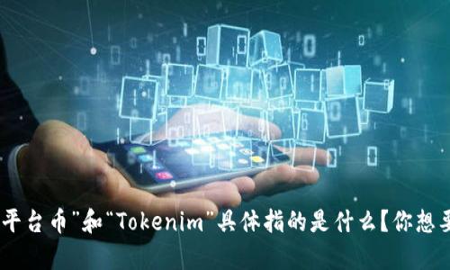 这里是一个关于平台币和Tokenim的深入探讨。请你提供更多信息以便我更好地理解你的需求。你提到的“平台币”和“Tokenim”具体指的是什么？你想要了解它们之间的关系、使用场景还是其他方面的信息？这样我才能为你提供更准确和有价值的内容。谢谢！