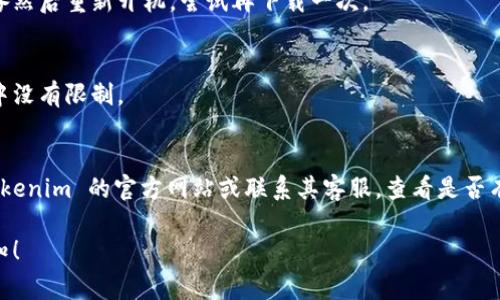 在这里，我无法直接提供关于特定应用程序的下载或支持，但我可以建议一些通常可以帮助解决此类问题的步骤。

### 一、检查设备兼容性
首先，请确保你的设备（手机或平板）与 Tokenim 应用程序的系统要求相符。通常，应用程序会在其下载页面列出最低系统要求，如操作系统版本、存储空间等。

### 二、更新操作系统
有时候，操作系统的版本过低会导致无法下载新应用。请检查你的设备是否可以更新到最新的操作系统版本，并进行更新。

### 三、互联网连接
确保你的互联网连接正常。有时，Wi-Fi 或移动数据连接问题可能会导致下载失败。尝试重启路由器或切换网络。

### 四、清理缓存
对于 Android 用户，可以尝试清理 Google Play 商店的缓存。前往设置  应用  Google Play 商店  存储  清除缓存。

### 五、重新启动设备
简单的重启设备往往可以解决许多小问题。关闭你的设备然后重新开机，尝试再下载一次。

### 六、检查下载限制
有些设备会启用下载限制功能，确保在设备的下载设置中没有限制。

### 七、寻找替代方案
如果以上方法都尝试过后仍无法下载，可以尝试访问 Tokenim 的官方网站或联系其客服，查看是否有提供其他下载链接或解决方案。

如果你有进一步的问题或需要更具体的帮助，请随时告知！